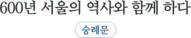 600년 서울의 역사와 함께 하다 숭례문