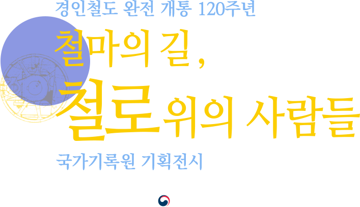 경인철도 완전 개통 120주년 '철마의 길, 철로위의 사람들' 국가기록원 기획전시 2020.11.09 ~ 11.23, 국가기록원, 한국철도